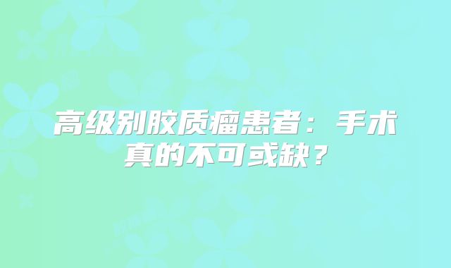 高级别胶质瘤患者：手术真的不可或缺？