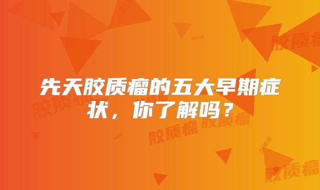 先天胶质瘤的五大早期症状，你了解吗？