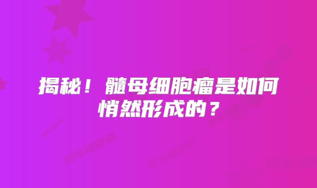 揭秘！髓母细胞瘤是如何悄然形成的？