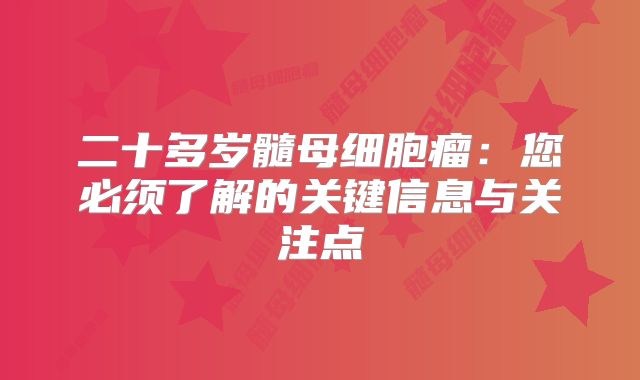 二十多岁髓母细胞瘤：您必须了解的关键信息与关注点