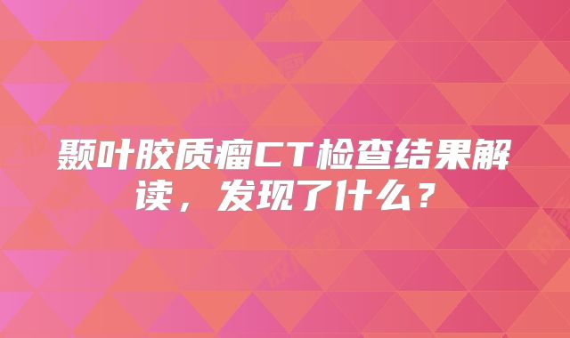颞叶胶质瘤CT检查结果解读，发现了什么？