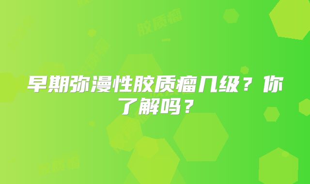 早期弥漫性胶质瘤几级？你了解吗？