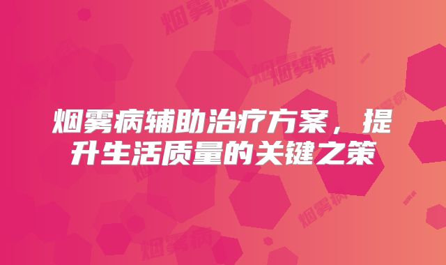 烟雾病辅助治疗方案，提升生活质量的关键之策