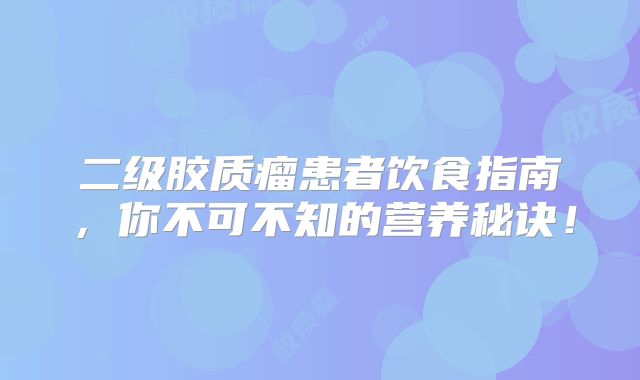 二级胶质瘤患者饮食指南，你不可不知的营养秘诀！