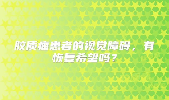 胶质瘤患者的视觉障碍，有恢复希望吗？