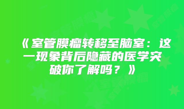 《室管膜瘤转移至脑室：这一现象背后隐藏的医学突破你了解吗？》