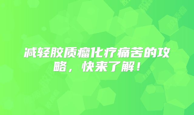 减轻胶质瘤化疗痛苦的攻略，快来了解！