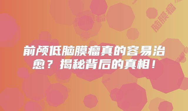 前颅低脑膜瘤真的容易治愈？揭秘背后的真相！