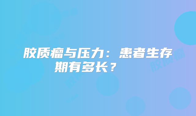 胶质瘤与压力：患者生存期有多长？  