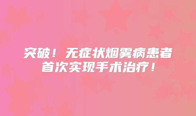 突破！无症状烟雾病患者首次实现手术治疗！
