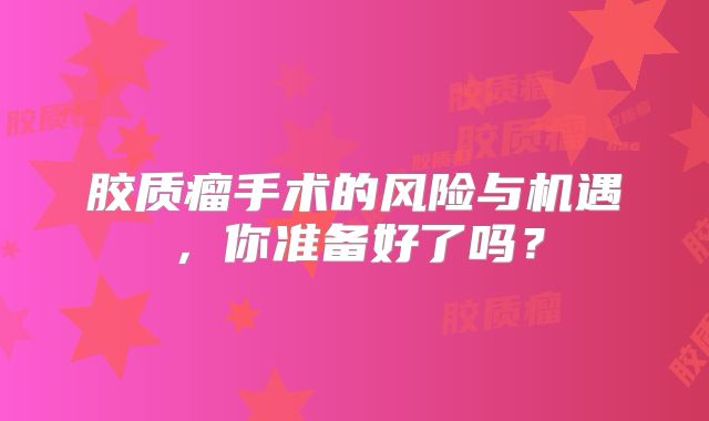 胶质瘤手术的风险与机遇，你准备好了吗？