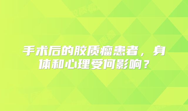 手术后的胶质瘤患者，身体和心理受何影响？