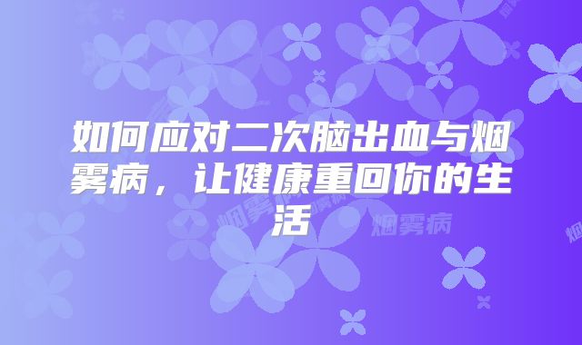 如何应对二次脑出血与烟雾病，让健康重回你的生活