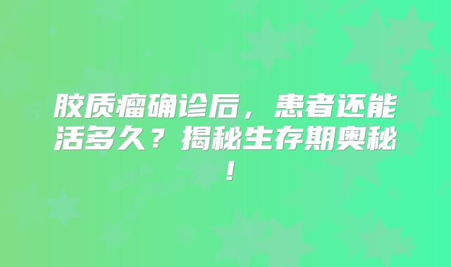 胶质瘤确诊后，患者还能活多久？揭秘生存期奥秘！