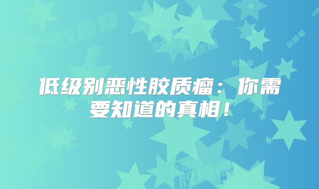 低级别恶性胶质瘤：你需要知道的真相！