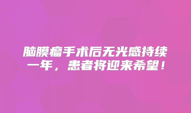 脑膜瘤手术后无光感持续一年，患者将迎来希望！