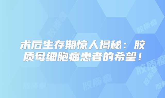 术后生存期惊人揭秘：胶质母细胞瘤患者的希望！