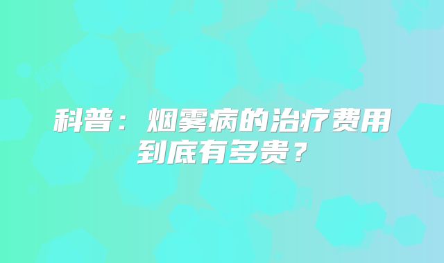 科普：烟雾病的治疗费用到底有多贵？