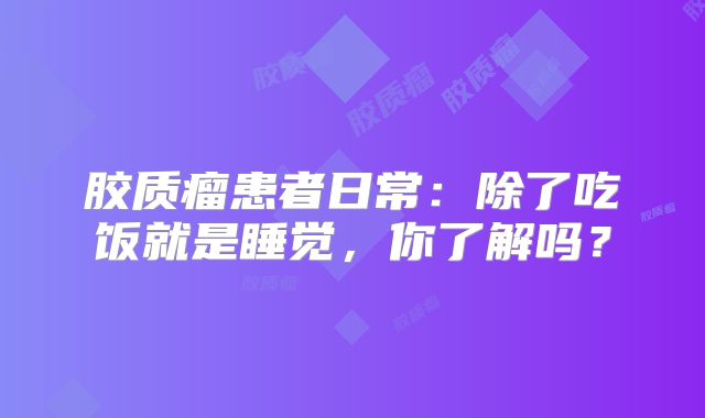 胶质瘤患者日常：除了吃饭就是睡觉，你了解吗？