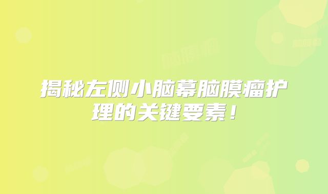 揭秘左侧小脑幕脑膜瘤护理的关键要素！