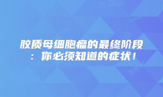 胶质母细胞瘤的最终阶段：你必须知道的症状！