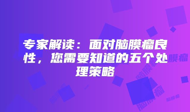 专家解读：面对脑膜瘤良性，您需要知道的五个处理策略