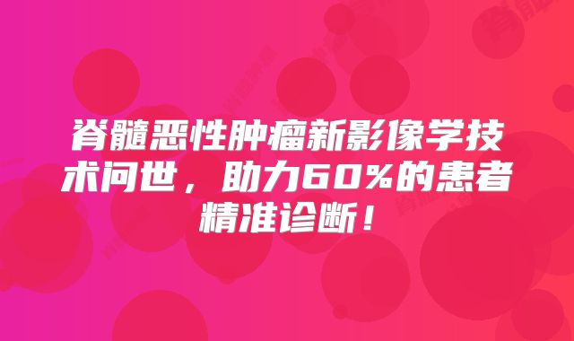 脊髓恶性肿瘤新影像学技术问世，助力60%的患者精准诊断！