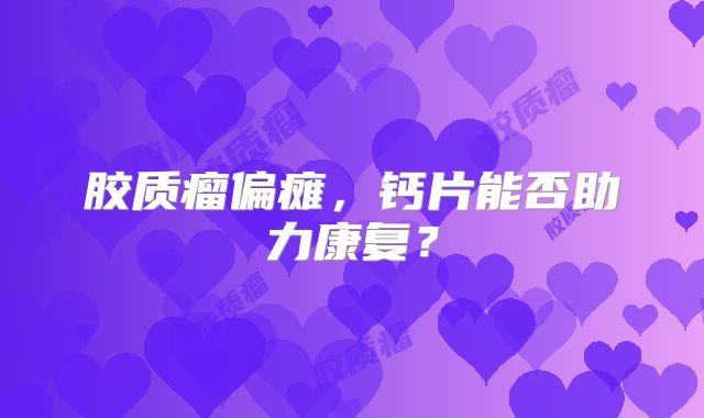 胶质瘤偏瘫，钙片能否助力康复？