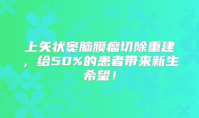 上矢状窦脑膜瘤切除重建，给50%的患者带来新生希望！