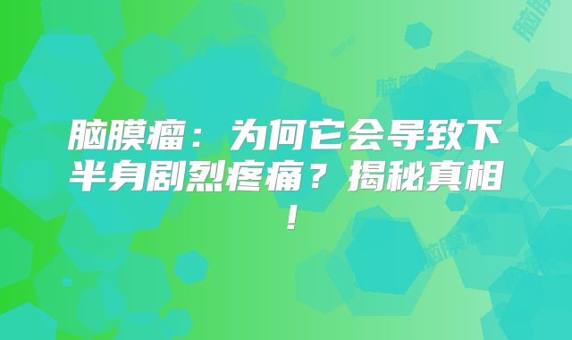 脑膜瘤：为何它会导致下半身剧烈疼痛？揭秘真相！
