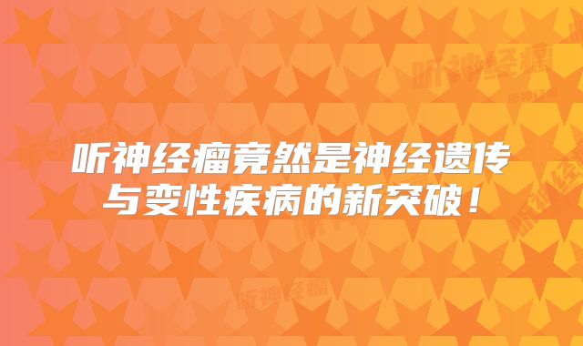 听神经瘤竟然是神经遗传与变性疾病的新突破！