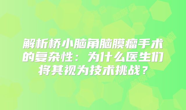 解析桥小脑角脑膜瘤手术的复杂性：为什么医生们将其视为技术挑战？