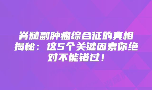 脊髓副肿瘤综合征的真相揭秘：这5个关键因素你绝对不能错过！