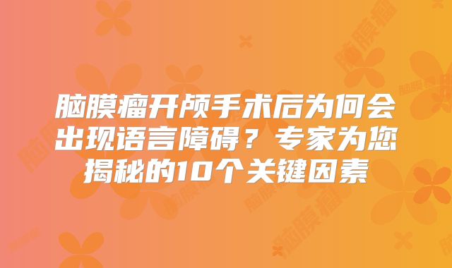 脑膜瘤开颅手术后为何会出现语言障碍？专家为您揭秘的10个关键因素