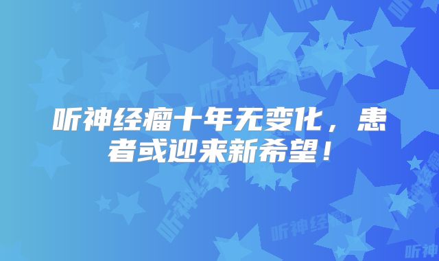 听神经瘤十年无变化，患者或迎来新希望！
