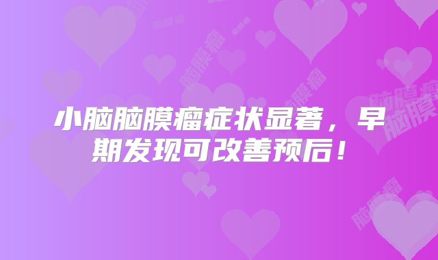 小脑脑膜瘤症状显著，早期发现可改善预后！
