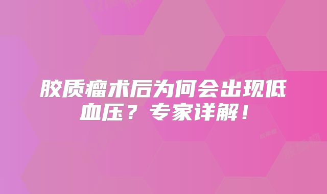 胶质瘤术后为何会出现低血压？专家详解！