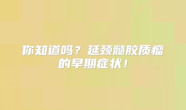 你知道吗？延颈髓胶质瘤的早期症状！