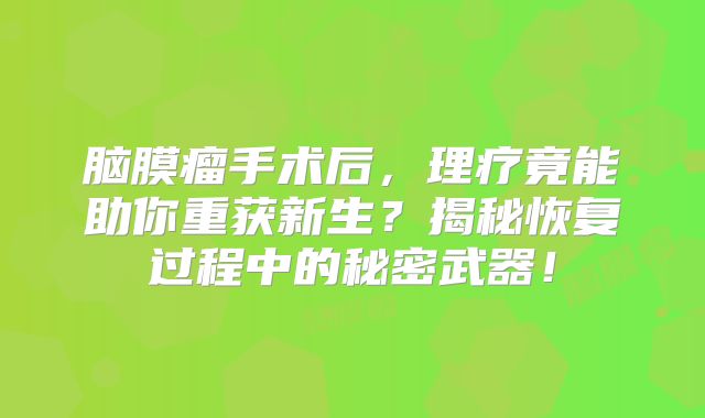 脑膜瘤手术后，理疗竟能助你重获新生？揭秘恢复过程中的秘密武器！