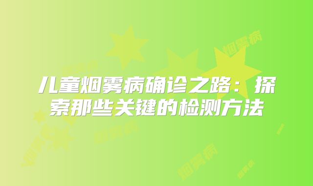儿童烟雾病确诊之路：探索那些关键的检测方法