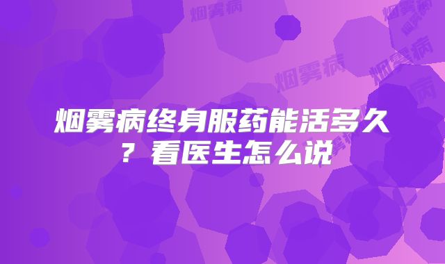 烟雾病终身服药能活多久？看医生怎么说