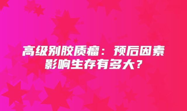 高级别胶质瘤：预后因素影响生存有多大？
