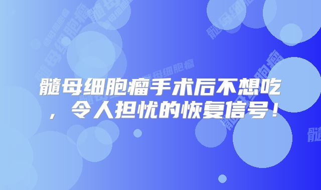 髓母细胞瘤手术后不想吃，令人担忧的恢复信号！