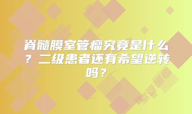 脊髓膜室管瘤究竟是什么？二级患者还有希望逆转吗？