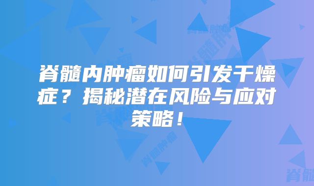脊髓内肿瘤如何引发干燥症？揭秘潜在风险与应对策略！