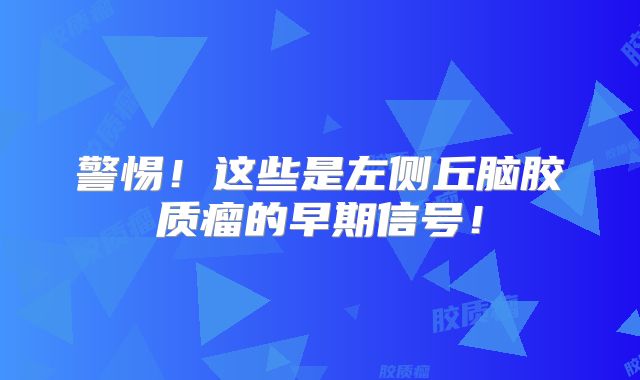 警惕！这些是左侧丘脑胶质瘤的早期信号！