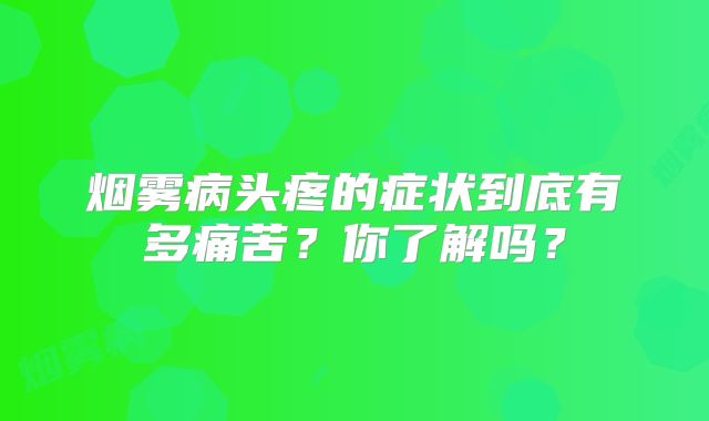 烟雾病头疼的症状到底有多痛苦？你了解吗？