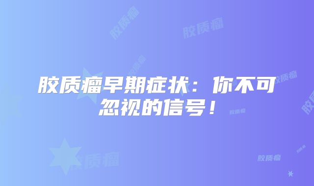 胶质瘤早期症状：你不可忽视的信号！