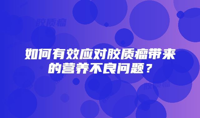 如何有效应对胶质瘤带来的营养不良问题？