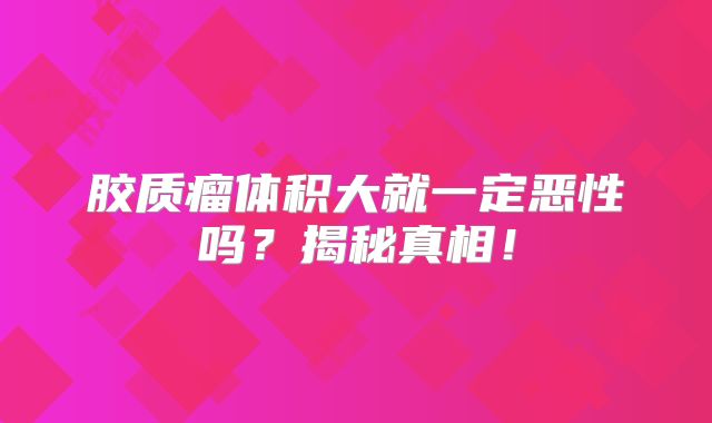 胶质瘤体积大就一定恶性吗？揭秘真相！